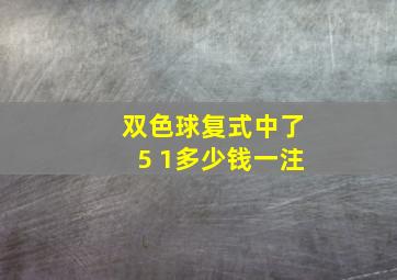 双色球复式中了5 1多少钱一注